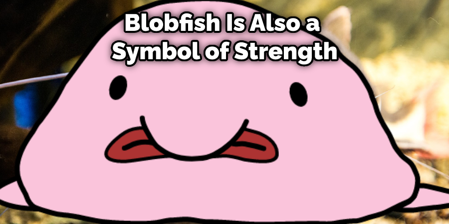 Blobfish Is Also a  Symbol of Strength