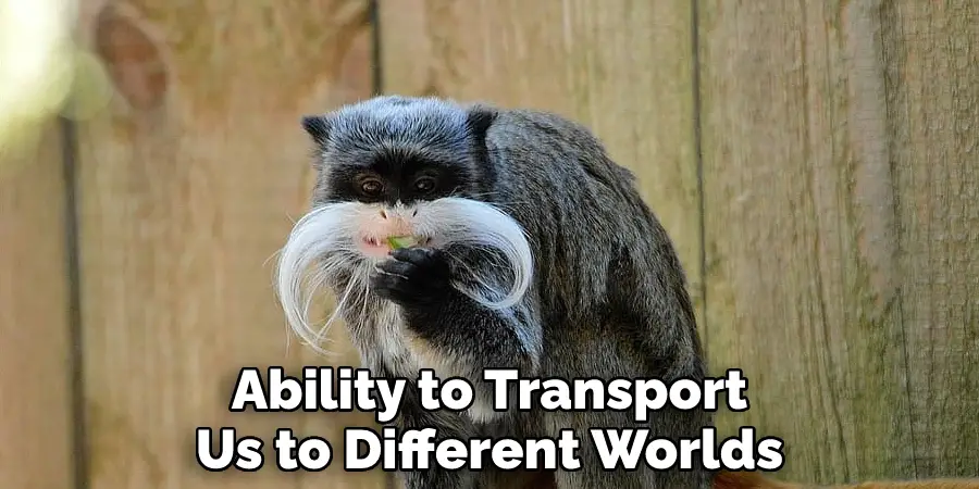 Ability to Transport
Us to Different Worlds