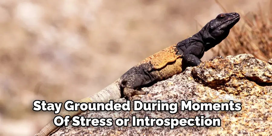 Stay Grounded During Moments
Of Stress or Introspection