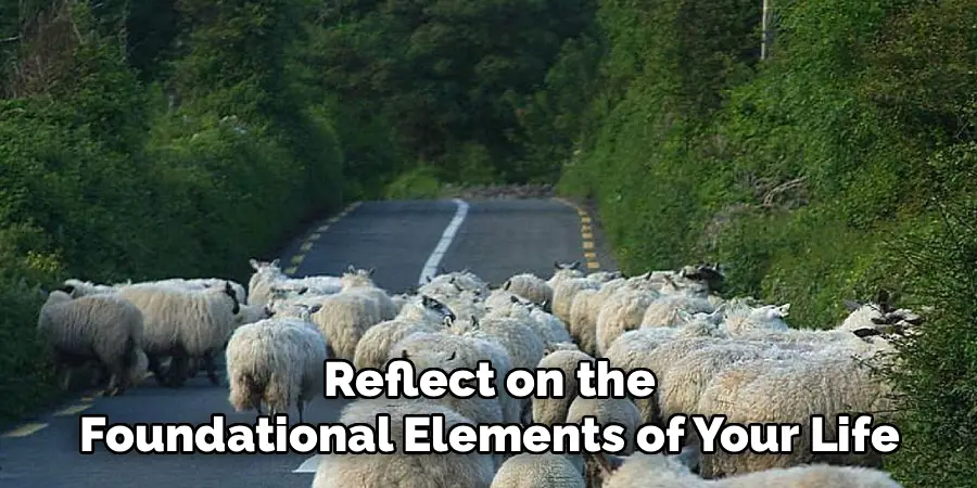 Reflect on the
Foundational Elements of Your Life
