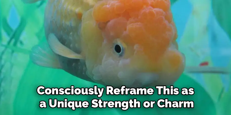 Consciously Reframe This as
a Unique Strength or Charm