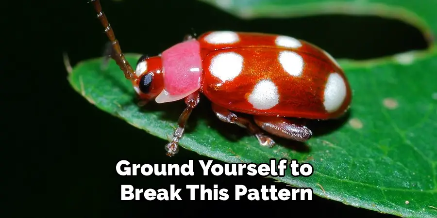 Ground Yourself to 
Break This Pattern