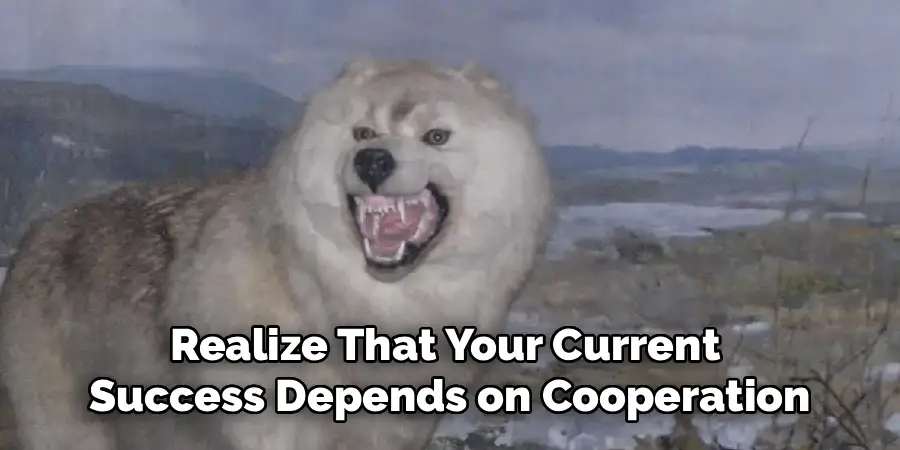 Realize That Your Current 
Success Depends on Cooperation