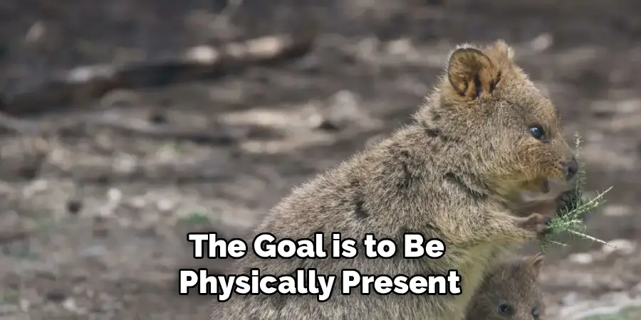 The Goal is to Be Physically Present