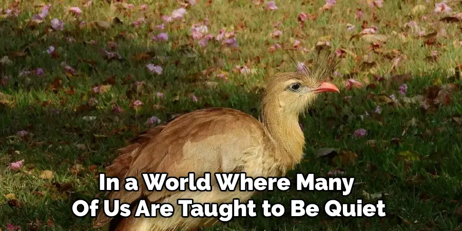 In a World Where Many 
Of Us Are Taught to Be Quiet