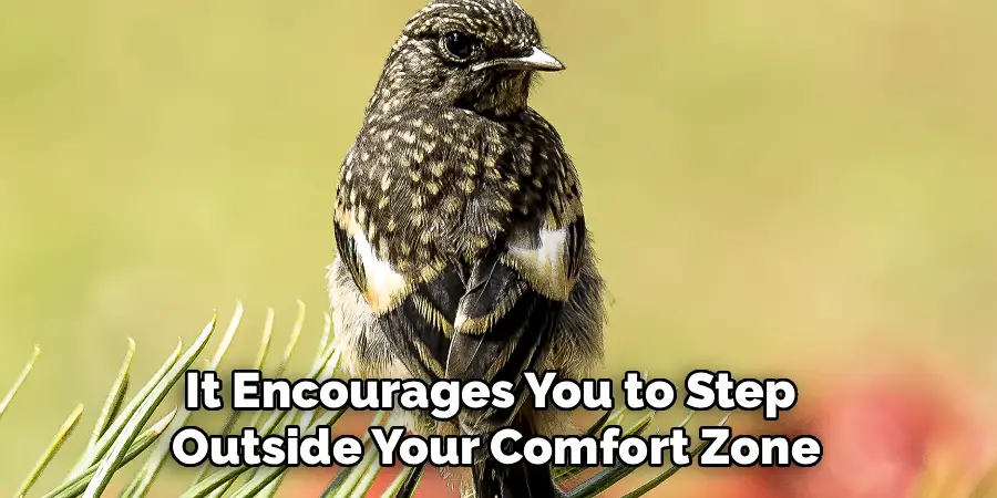 It Encourages You to Step 
Outside Your Comfort Zone