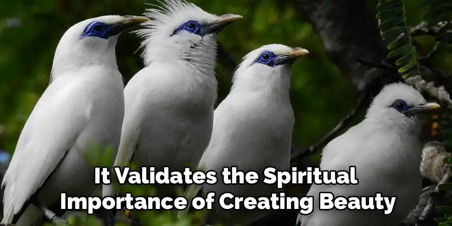 It Validates the Spiritual 
Importance of Creating Beauty