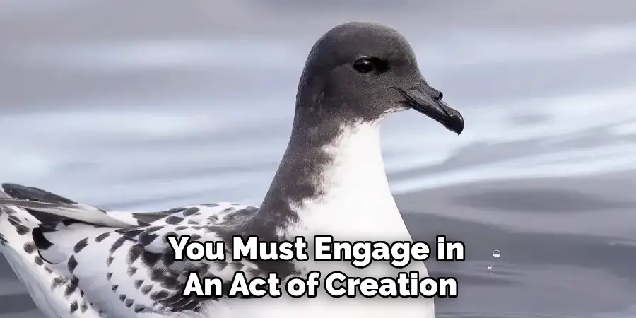 You Must Engage in 
An Act of Creation