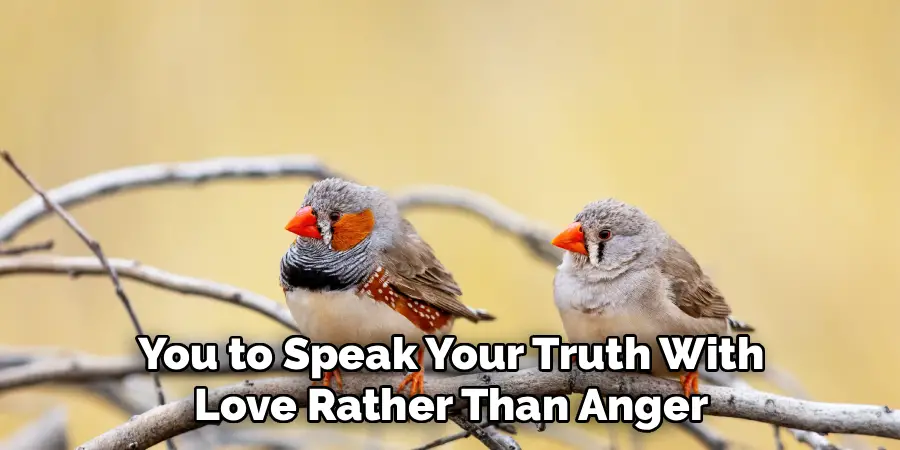 You to Speak Your Truth With
Love Rather Than Anger