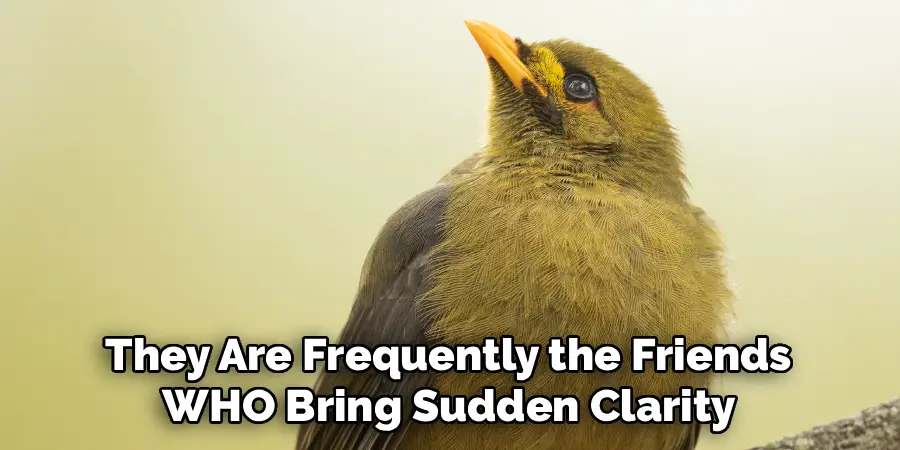 They Are Frequently the Friends
WHO Bring Sudden Clarity