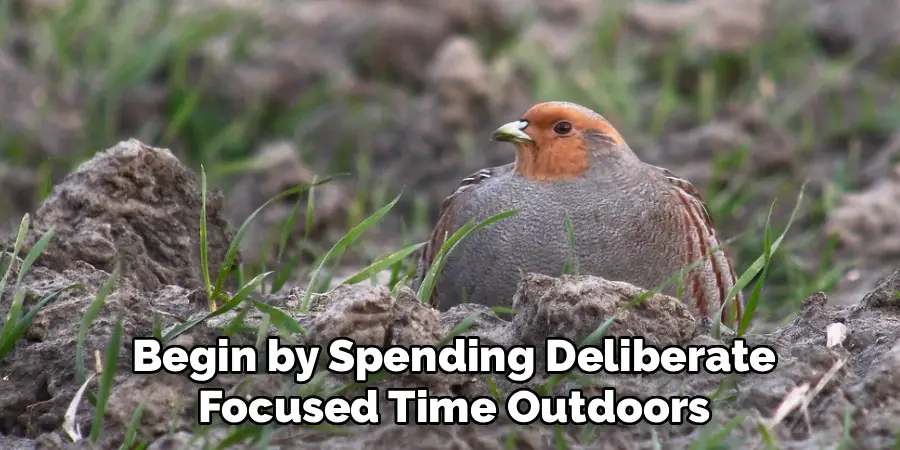 Begin by Spending Deliberate
Focused Time Outdoors