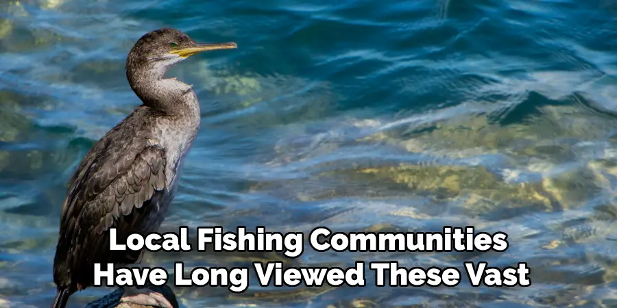 Local Fishing Communities 
Have Long Viewed These Vast
