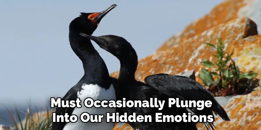 Must Occasionally Plunge
Into Our Hidden Emotions