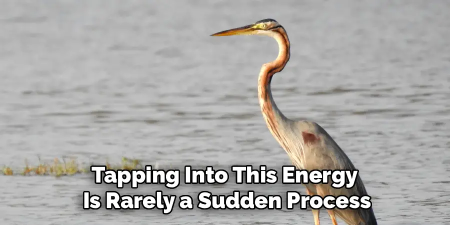 Tapping Into This Energy 
Is Rarely a Sudden Process