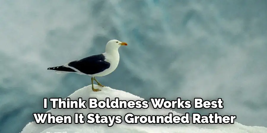 I Think Boldness Works Best 
When It Stays Grounded Rather