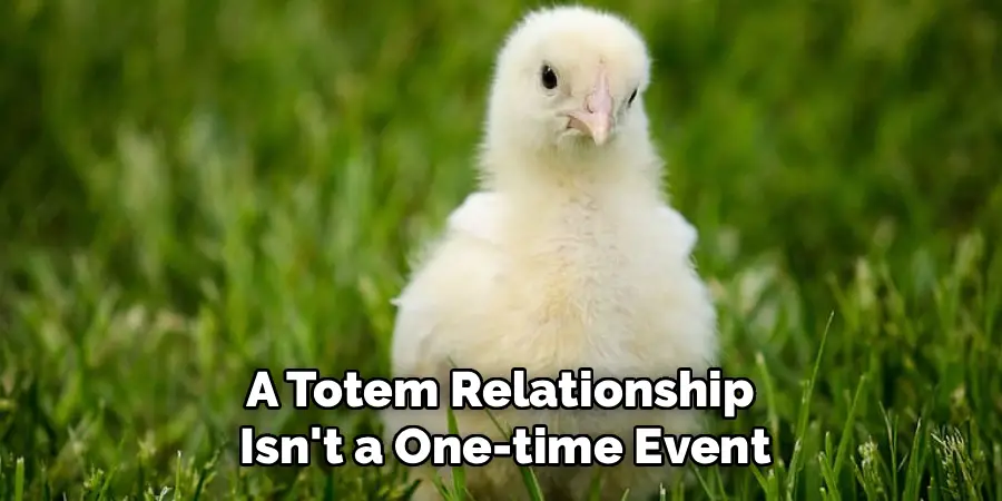 A Totem Relationship
Isn't a One-time Event